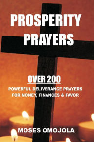 Title: Prosperity Prayers: Over 200 Deliverance Prayers for Money, Finances & Favor, Author: Moses Omojola