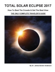 Title: Total Solar Eclipse 2017 - How To Beat The Crowds & Get The Best View: The Only Complete Traveler's Guide, Author: James Burton Anderson