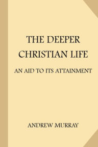 Title: The Deeper Christian Life: An Aid to Its Attainment, Author: Andrew Murray