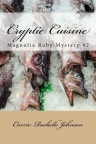 Title: Cryptic Cuisine: Magnolia Ruby Mystery #2, Author: Carrie Rachelle Johnson