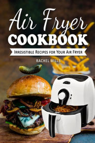 Title: Air Fryer Cookbook: Irresistible Recipes for Your Air Fryer, Author: Rachel Mills