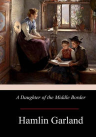 Title: A Daughter of the Middle Border, Author: Hamlin Garland