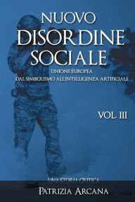 Title: Nuovo Disordine Sociale, Vol. 3: Unione europea, dal Simbolismo all'Intelligenza Artificiale, Author: Patrizia Arcana