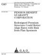 Pension Benefit Guaranty Corporation: redesigned premium structure could better align rates with risk from plan sponsors : report to the Chairman, Committee on Health, Education, Labor, and Pensions, U.S. Senate.