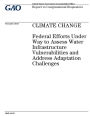 Climate change: federal efforts under way to assess water infrastructure vulnerabilities and address adaptation challenges : report to congressional requesters.