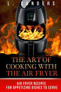 The Art of Cooking with the Air Fryer: Air Fryer Recipes for Appetizing Dishes to Serve