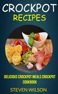 Title: Crockpot Recipes: Delicious Crockpot Meals Crockpot Cookbook, Author: Steven Wilson