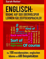 Title: Englisch: Idiome Auf Der Uberholspur Lernen Fur Deutschsprachler: Die 100 meistbenutzten, englischen Idiome mit 600 BeispielsÃ¯Â¿Â½tzen., Author: Sarah Retter