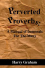 Perverted Proverbs: A Manual of Immorals For The Many