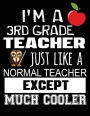 I'm A 3rd Grade Teacher Just Like A Normal Teacher Except Much Cooler: Thank You Gift For Teacher (Teacher Appreciation Gift Notebook)(8.5 x 11 Composition Notebook)