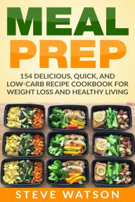 Title: Meal Prep: Meal Prep: 154 Delicious, Quick, and Low-Carb Recipe Cookbook For Weight Loss And Healthy Living, Author: Steve Watson