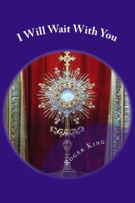 Title: I Will Wait With You: Prayers for Eucharistic Adoration, Author: Roger Mary King