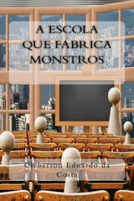 Title: A Escola que Fabrica Monstros, Author: Cleberson Eduardo Da Costa