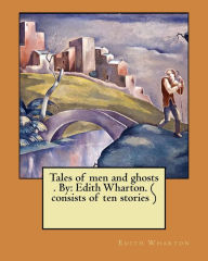 Tales of men and ghosts . By: Edith Wharton. ( consists of ten stories )
