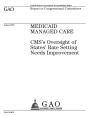 Medicaid managed care: CMSs oversight of states rate setting needs improvement : report to congressional committees.