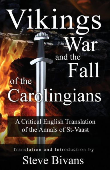 Vikings, War and the Fall of the Carolingians: A Critical English Translation of the Annals of Saint Vaast