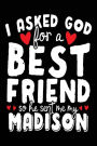 I Asked God For A Best Friend So He Sent Me My Madison: Happy Birthday Journal (notebook, journal, diary)