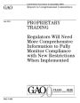 Proprietary trading: regulators will need more comprehensive information to fully monitor compliance with new restrictions when implemented : report to congressional committees.