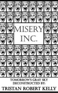 Title: Misery Inc.: Tomorrow's Gray Sky Deconstructed, Author: Tristan Robert Kelly