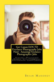 Title: Get Canon EOS 7D Freelance Photography Jobs Now! Amazing Freelance Photographer Jobs: Starting a Photography Business with a Commercial Photographer Canon Cameras!, Author: Brian Mahoney