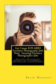 Title: Get Canon EOS 600D Freelance Photography Jobs Now! Amazing Freelance Photographer Jobs: Starting a Photography Business with a Commercial Photographer Canon Cameras!, Author: Brian Mahoney