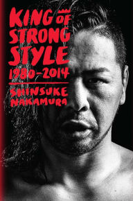 Title: King of Strong Style: 1980-2014, Author: Shinsuke Nakamura