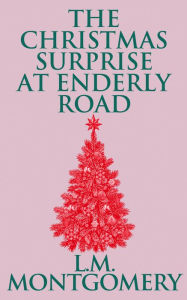 Title: The Christmas Surprise at Enderly Road, Author: L. M. Montgomery