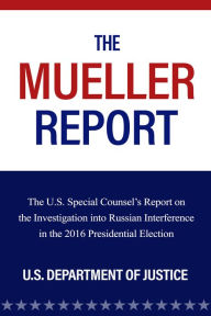Title: The Mueller Report: The U.S. Special Counsel's Report on the Investigation into Russian Interference in the 2016 Presidential Election, Author: U.S. Department Of Justice
