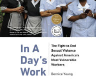 Title: In A Day's Work: The Fight to End Sexual Violence Against America's Most Vulnerable Workers, Author: Bernice Yeung