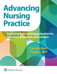 Title: Advancing Nursing Practice: Exploring Roles and Opportunities for Clinicians, Educators, and Leaders / Edition 1, Author: Carolyn G. Hart