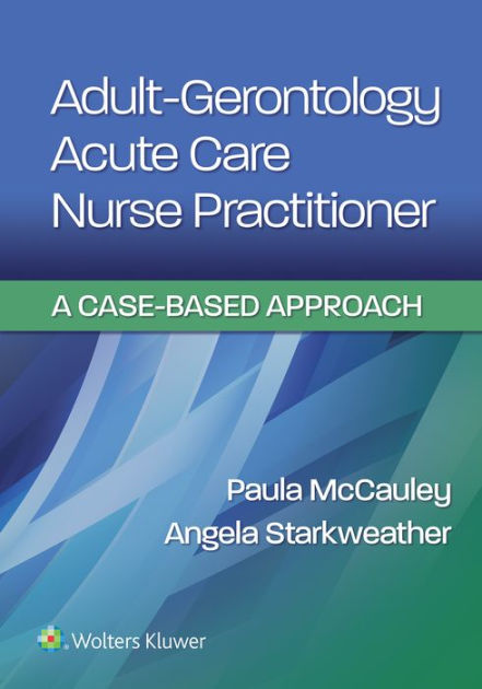 Adult Gerontology Acute Care Nurse Practitioner A Case Based Approach