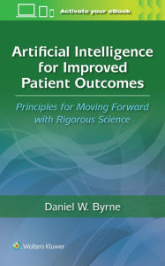 Title: Artificial Intelligence for Improved Patient Outcomes: Principles for Moving Forward with Rigorous Science, Author: DANIEL W. BYRNE