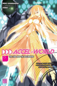 Title: Accel World, Vol. 15 (light novel): The End and the Beginning, Author: Reki Kawahara