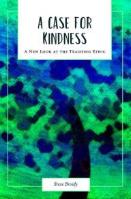 Title: A Case for Kindness: A New Look at the Teaching Ethic, Author: Steve Broidy