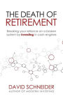 The Death Of Retirement: Breaking Your Reliance on a Broken System by Investing in Cash Engines