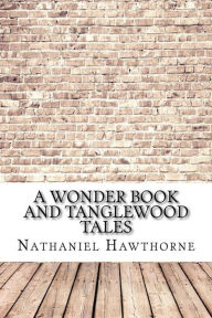 Title: A Wonder Book and Tanglewood Tales, Author: Nathaniel Hawthorne