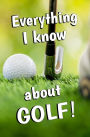 Everything I Know About GOLF!: Blank Journal and Gag Gift