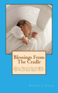 Title: Blessings From The Cradle: Daily Devotions for New Parents In The First Weeks Of Their New Baby's Life, Author: Robert L Tasler