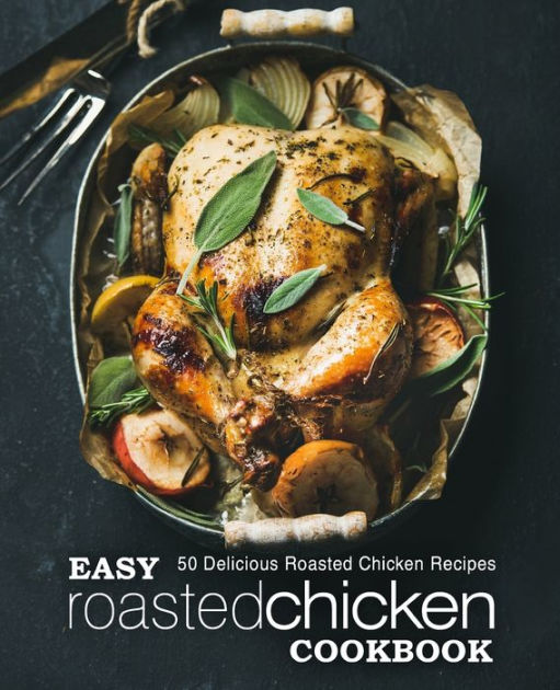 Easy Roasted Chicken Cookbook 50 Delicious Roasted Chicken Recipes by