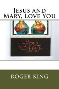 Title: Jesus and Mary, Love You: Praising Jesus Christ in all His Glory, Author: Roger Mary King