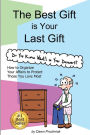 The Best Gift is Your Last Gift: How to Organize Your Affairs to Protect Those You Love Most
