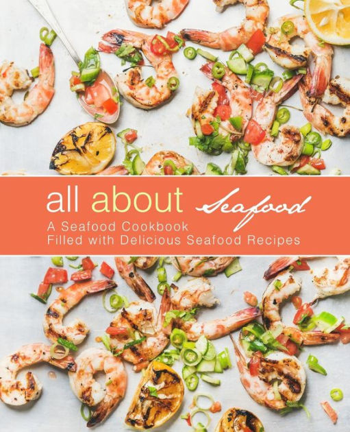 All About Seafood A Seafood Cookbook Filled with Delicious Seafood