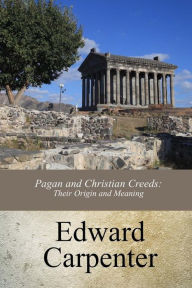 Title: Pagan and Christian Creeds: Their Origin and Meaning, Author: Edward Carpenter