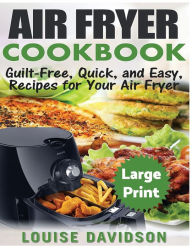Title: Air Fryer Cookbook ***Large Print Edition***: Guilt-Free, Quick and Easy, Recipes for Your Air Fryer, Author: Louise Davidson