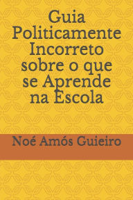 Title: Guia Politicamente Incorreto sobre o que se Aprende na Escola, Author: Noï Amïs Guieiro