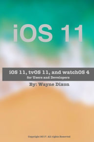 Title: iOS 11, tvOS 11, and watchOS 4 for Users and Developers, Author: Wayne Dixon