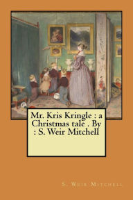 Title: Mr. Kris Kringle: a Christmas tale . By : S. Weir Mitchell, Author: S. Weir Mitchell