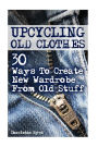 Upcycling Old Clothes: 30 Ways To Create New Wardrobe From Old Stuff