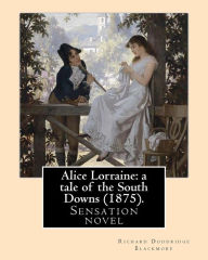 Alice Lorraine: a tale of the South Downs (1875). By: Richard Doddridge Blackmore: Alice Lorraine: a tale of the South Downs is a sensation novel by R. D. Blackmore, published in 1875.