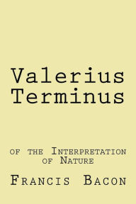 Title: Valerius Terminus: of the Interpretation of Nature, Author: Francis Bacon